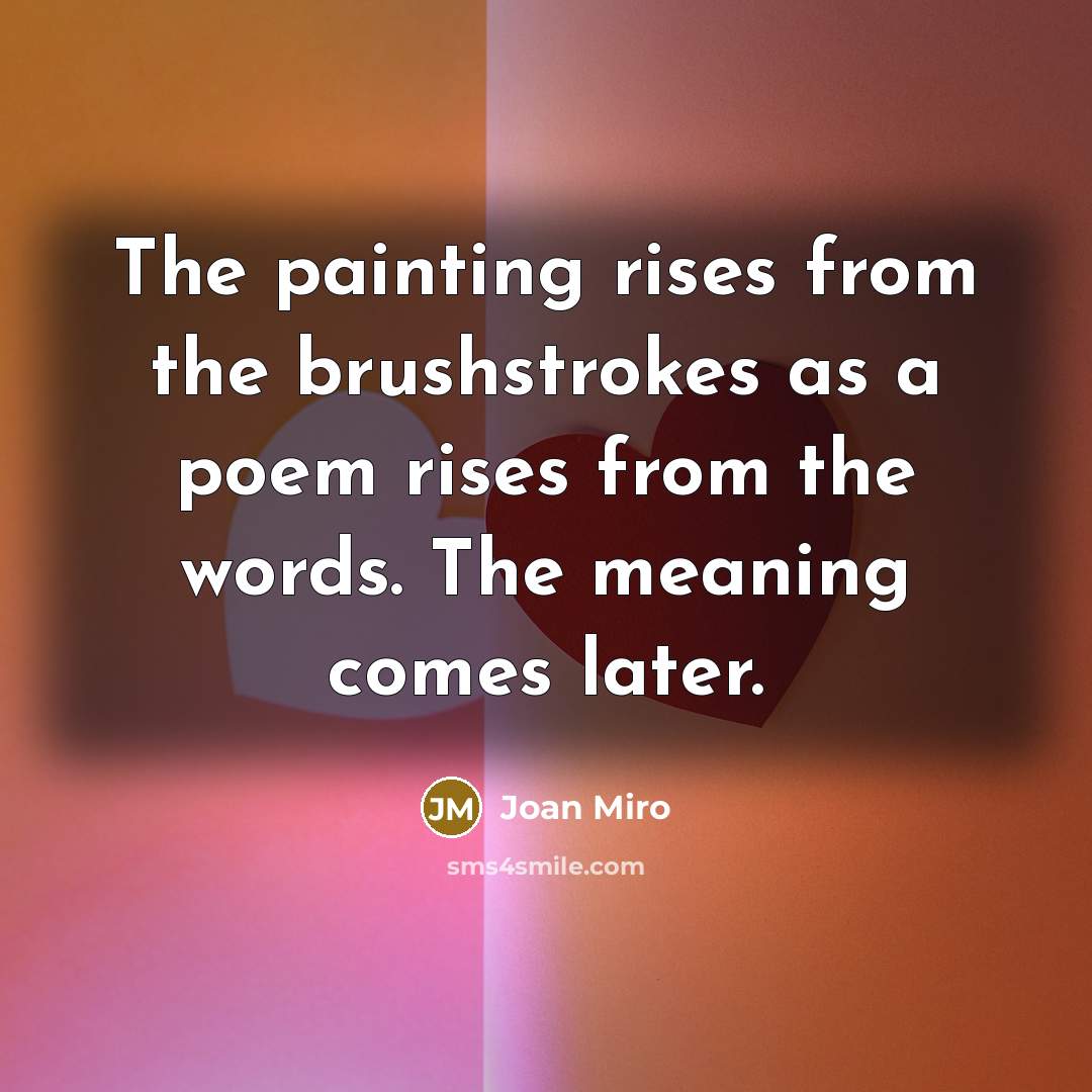 “The painting rises from the brushstrokes as a poem rises…” quote by Joan Miro