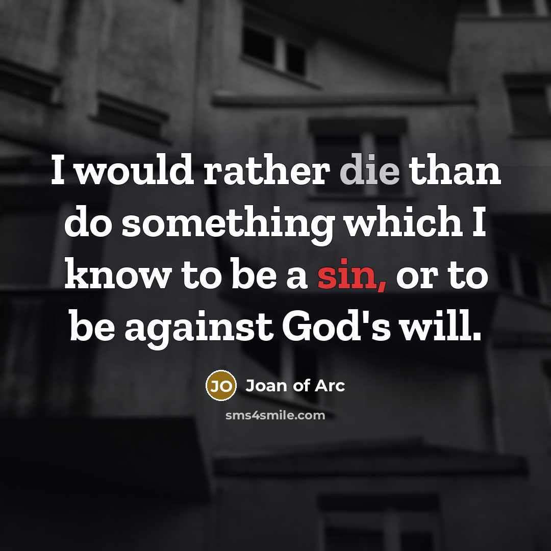 “I would rather die than do something which I know to be a sin, or to be against God's will.” quote by Joan of Arc