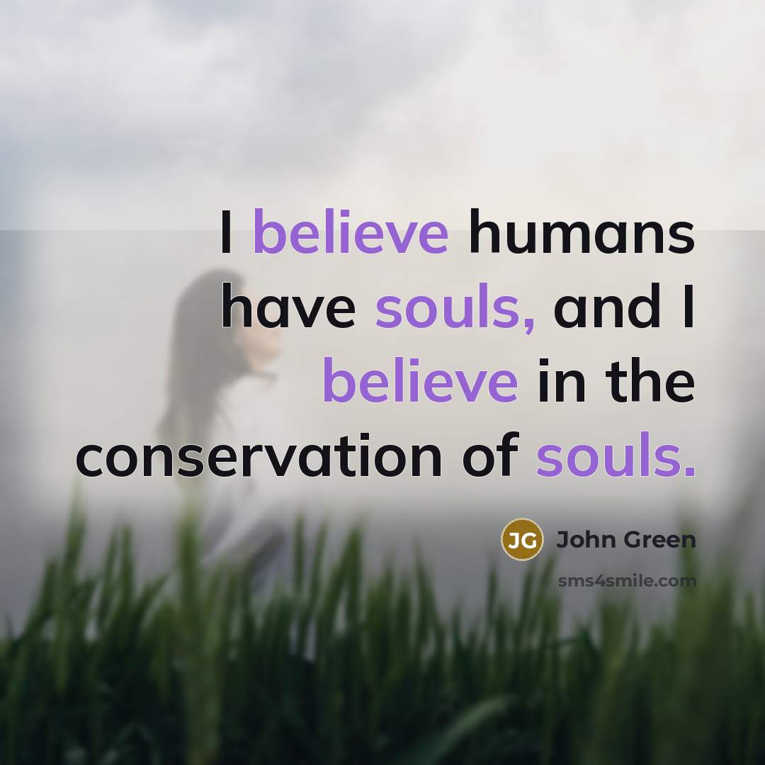 “I believe humans have souls, and I believe in the…” quote by John Green