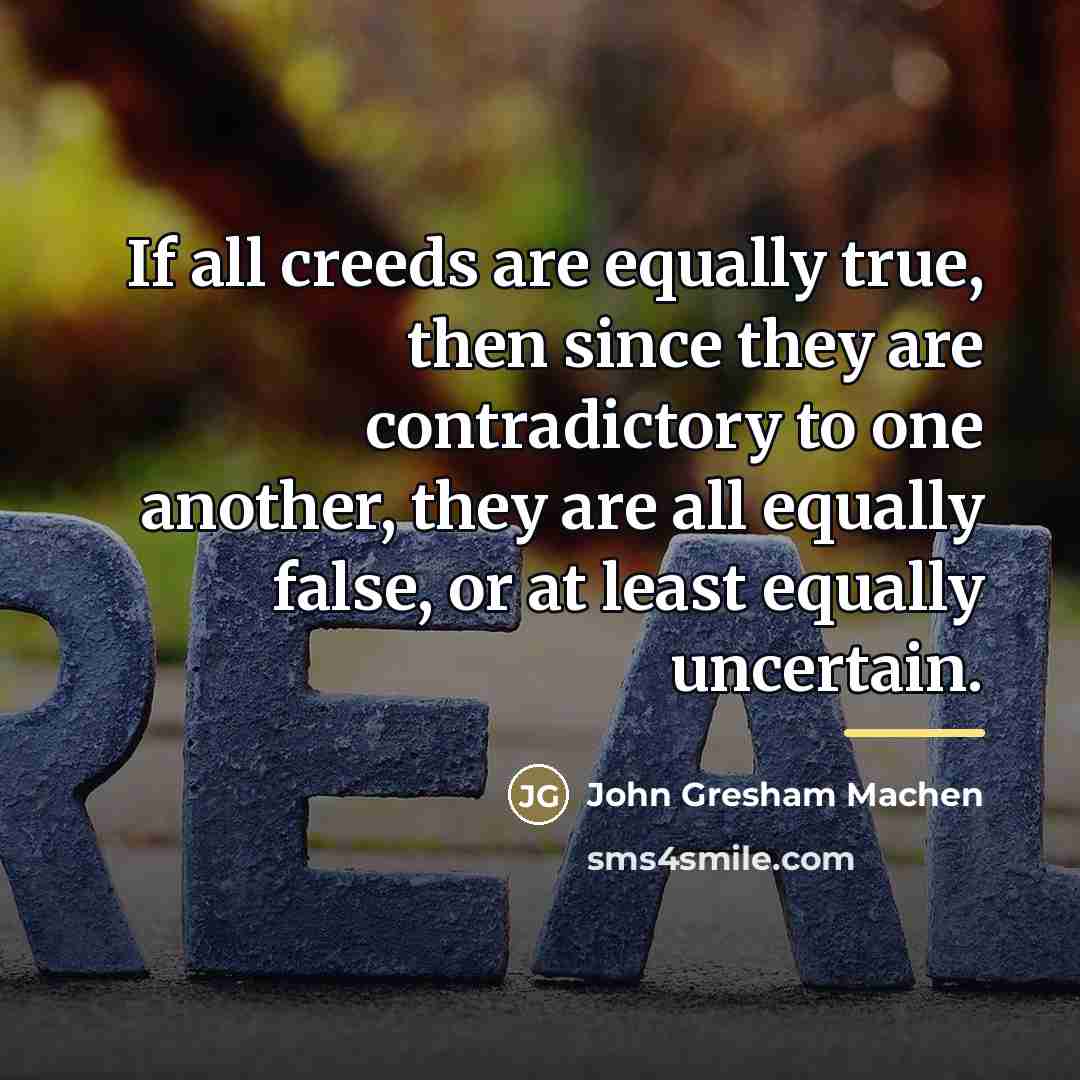 “If all creeds are equally true, then since they are…” quote by John Gresham Machen