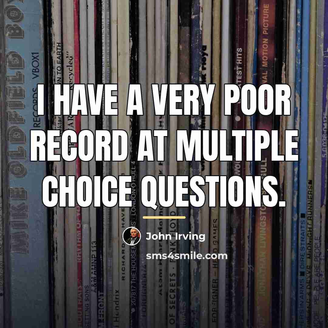 “I have a very poor record at multiple choice questions.…” quote by John Irving