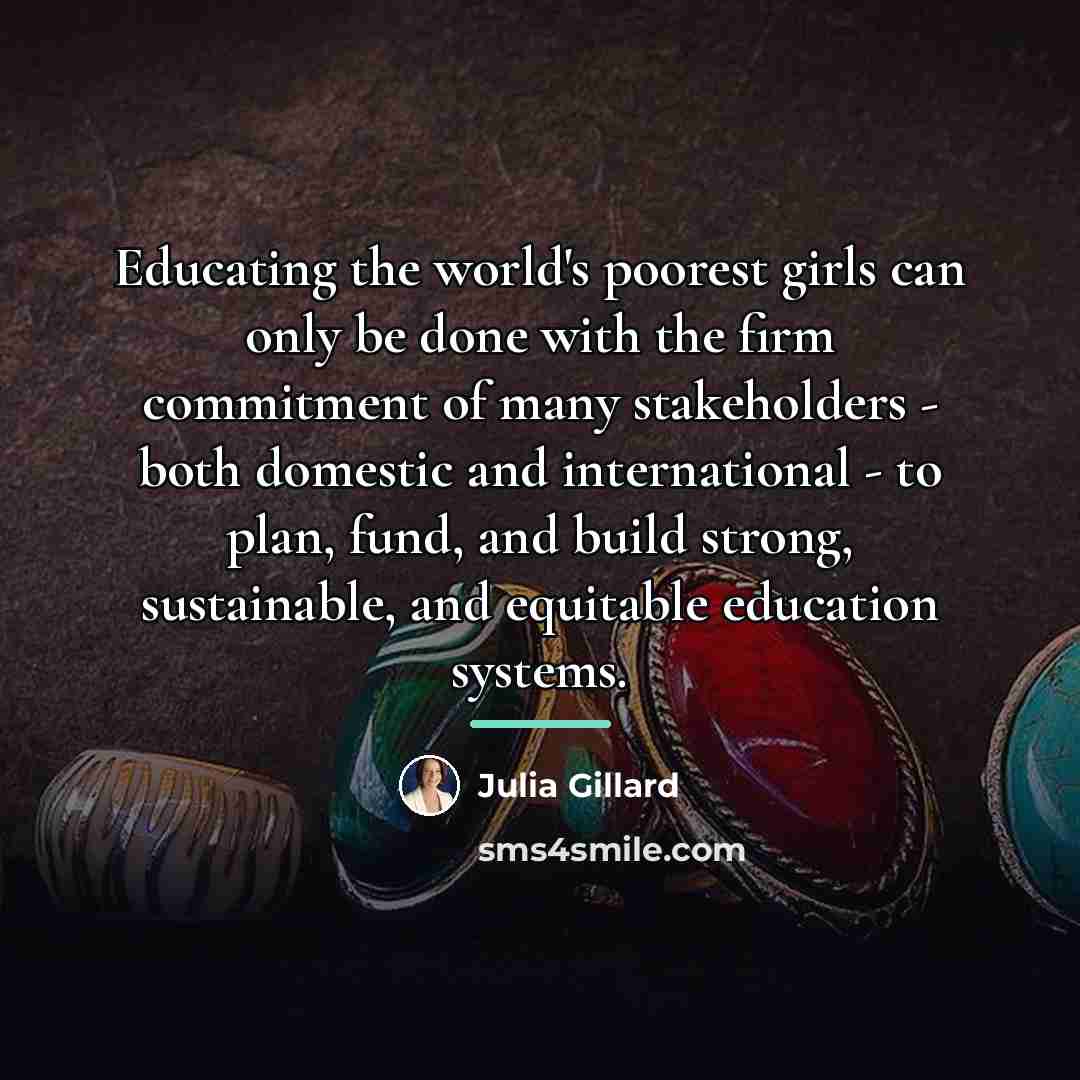 “Educating the world's poorest girls can only be done with…” quote by Julia Gillard