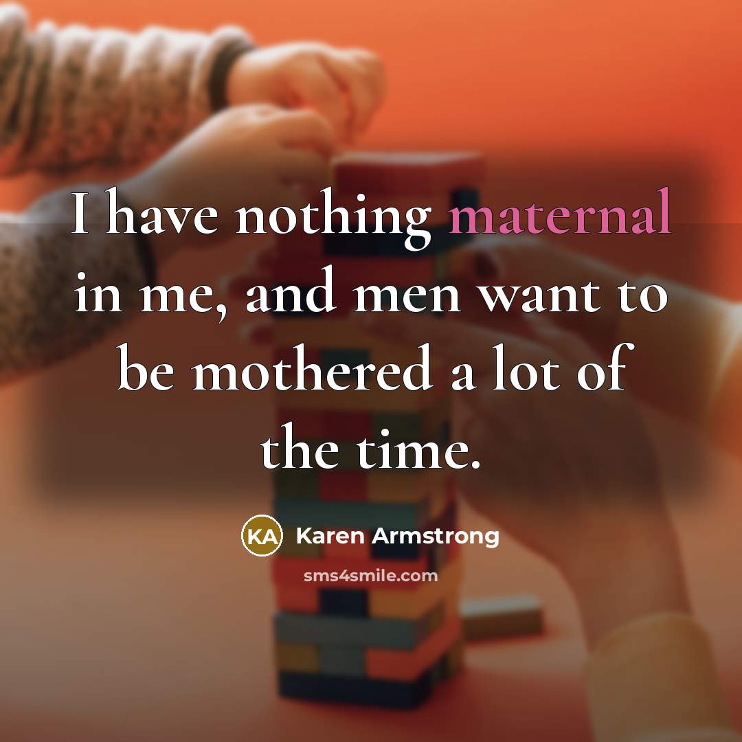 “I have nothing maternal in me, and men want to…” quote by Karen Armstrong