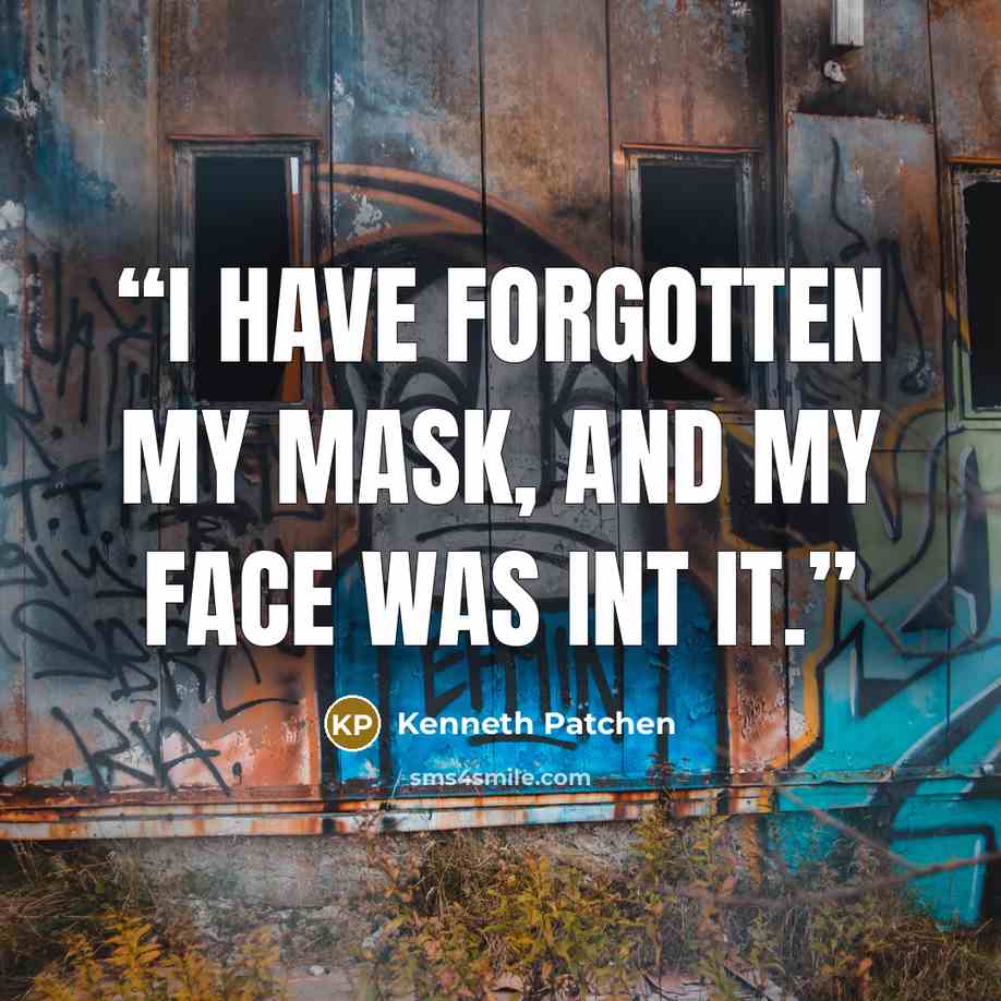 “I have forgotten my mask, and my face was int it.” quote by Kenneth Patchen