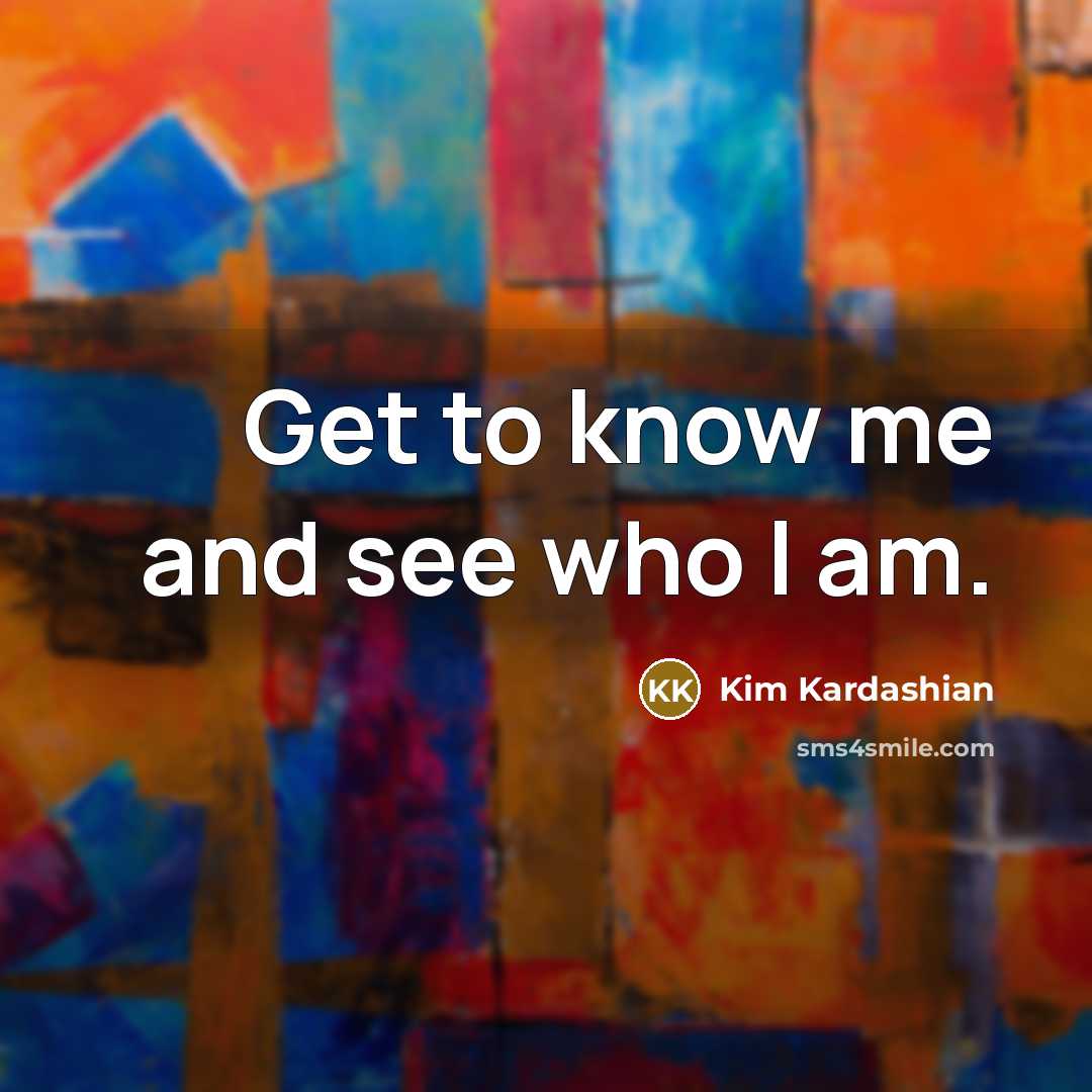 “Get to know me and see who I am.…” quote by Kim Kardashian