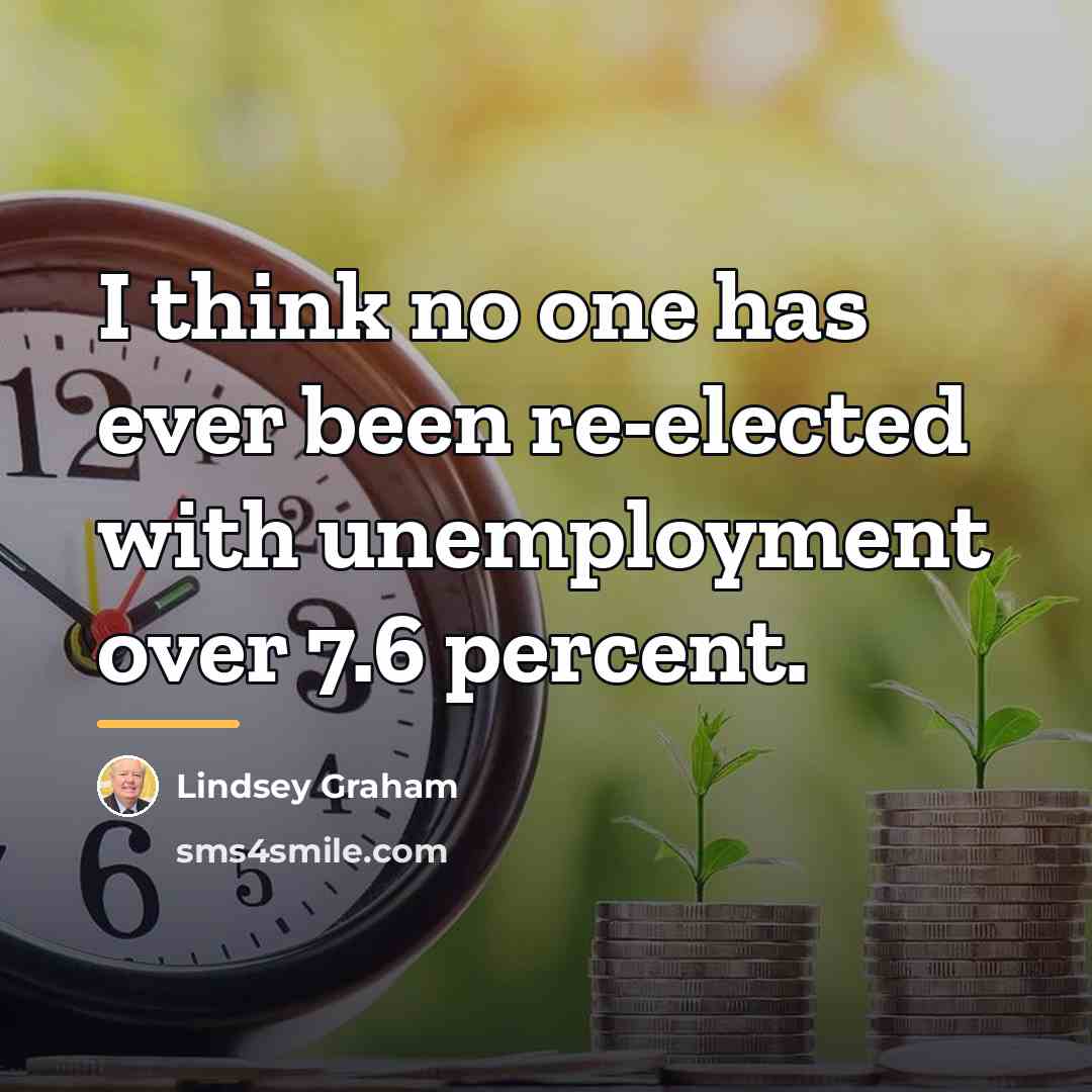 “I think no one has ever been re-elected with unemployment…” quote by Lindsey Graham