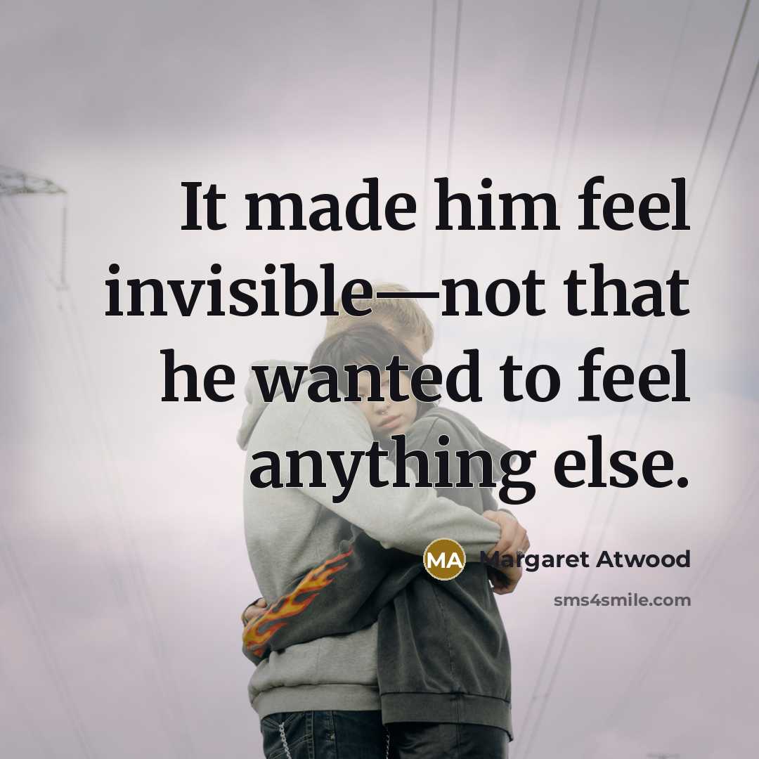 “It made him feel invisible—not that he wanted to feel…” quote by Margaret Atwood