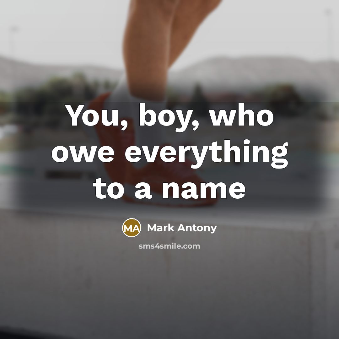 “You, boy, who owe everything to a name…” quote by Mark Antony