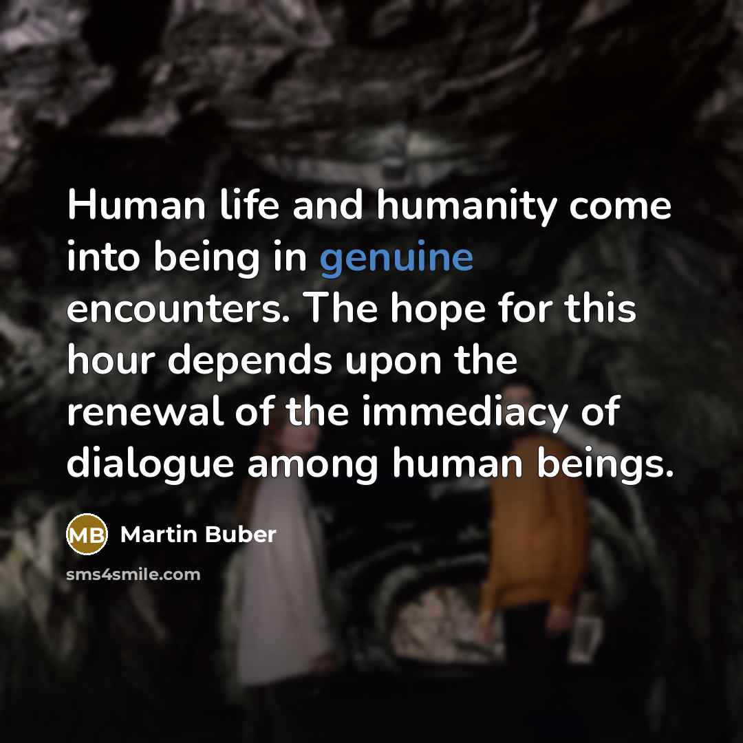 “Human life and humanity come into being in genuine encounters.…” quote by Martin Buber