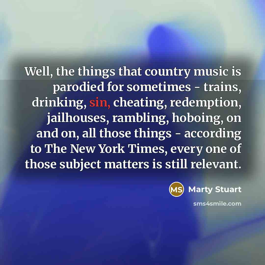 “Well, the things that country music is parodied for sometimes…” quote by Marty Stuart