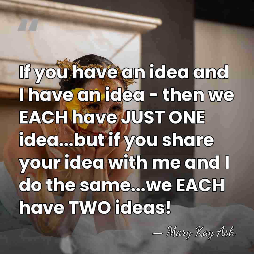 If you have an idea and I have an idea - then&hellip; - Mary Kay Ash