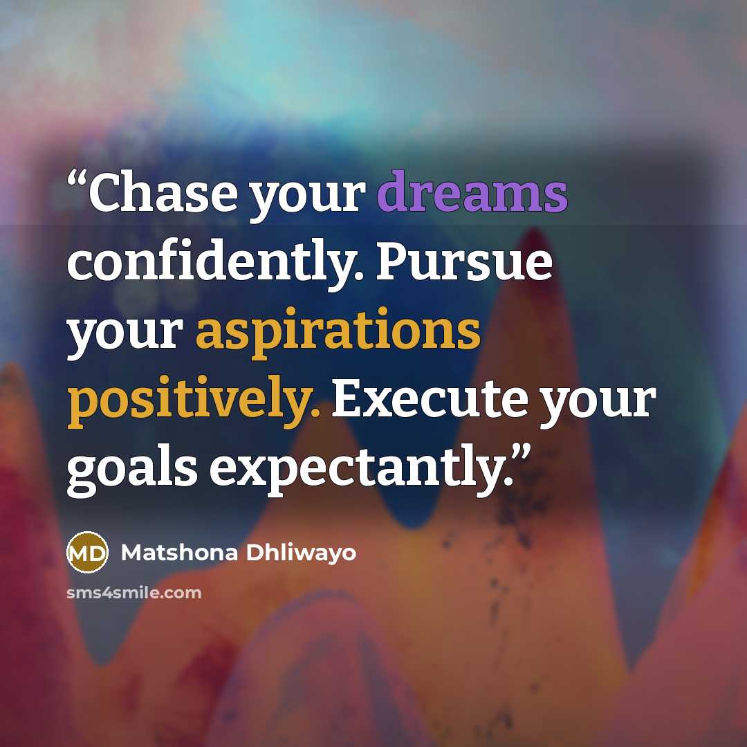 “Chase your dreams confidently. Pursue your aspirations positively. Execute your goals expectantly.” quote by Matshona Dhliwayo
