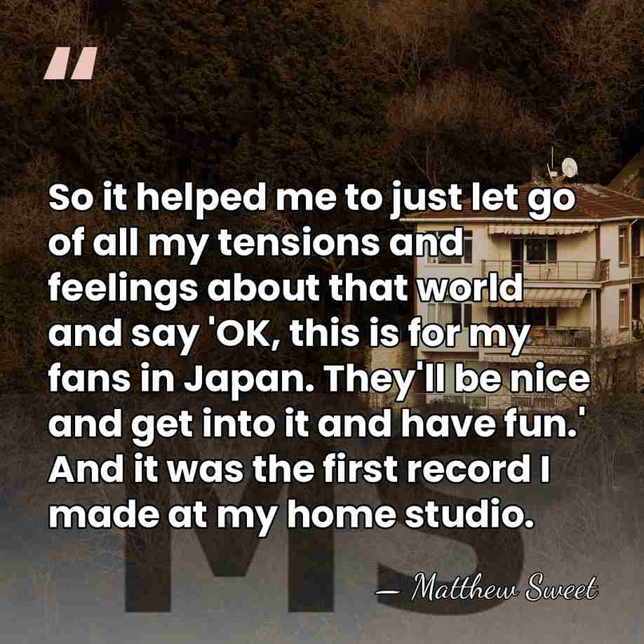 So it helped me to just let go of all my tensions&hellip; - Matthew Sweet