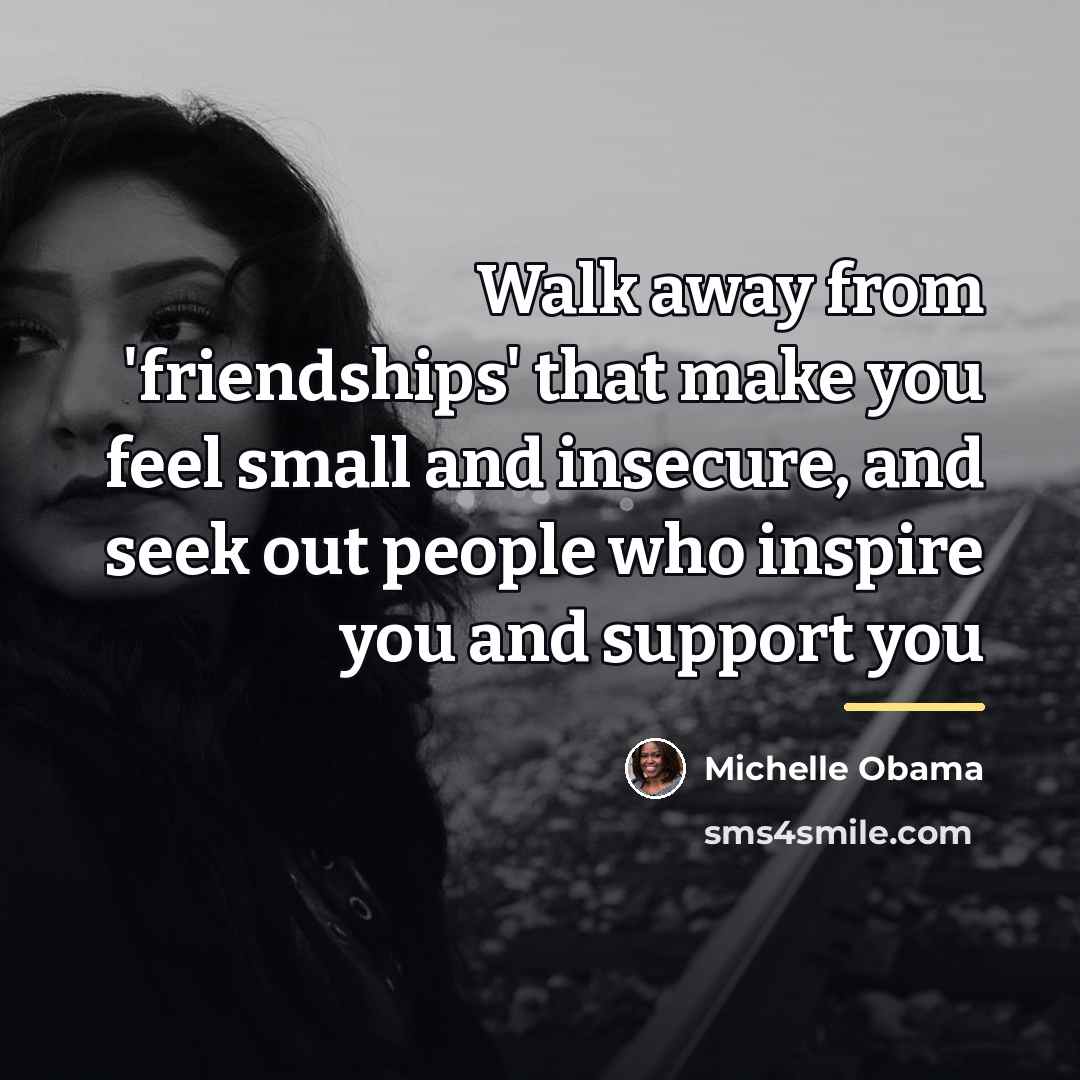 “Walk away from 'friendships' that make you feel small and…” quote by Michelle Obama