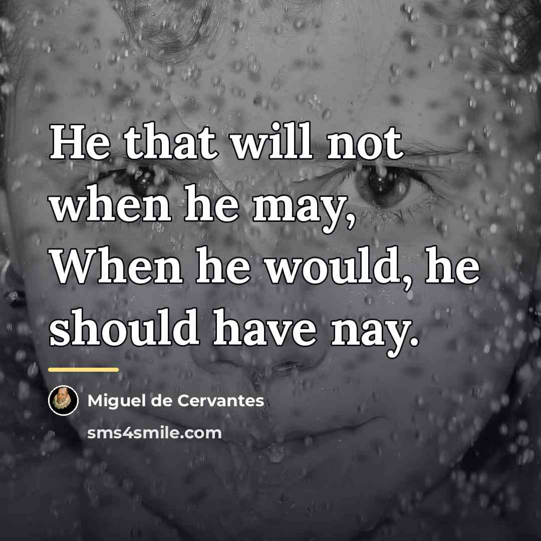 “He that will not when he may, When he would,…” quote by Miguel de Cervantes