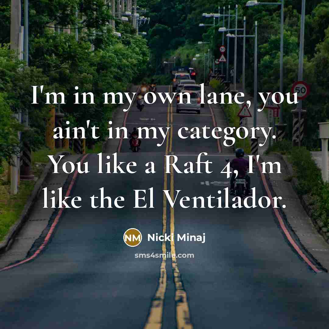 “I'm in my own lane, you ain't in my category. You like a Raft 4, I'm like the El Ventilador.” quote by Nicki Minaj