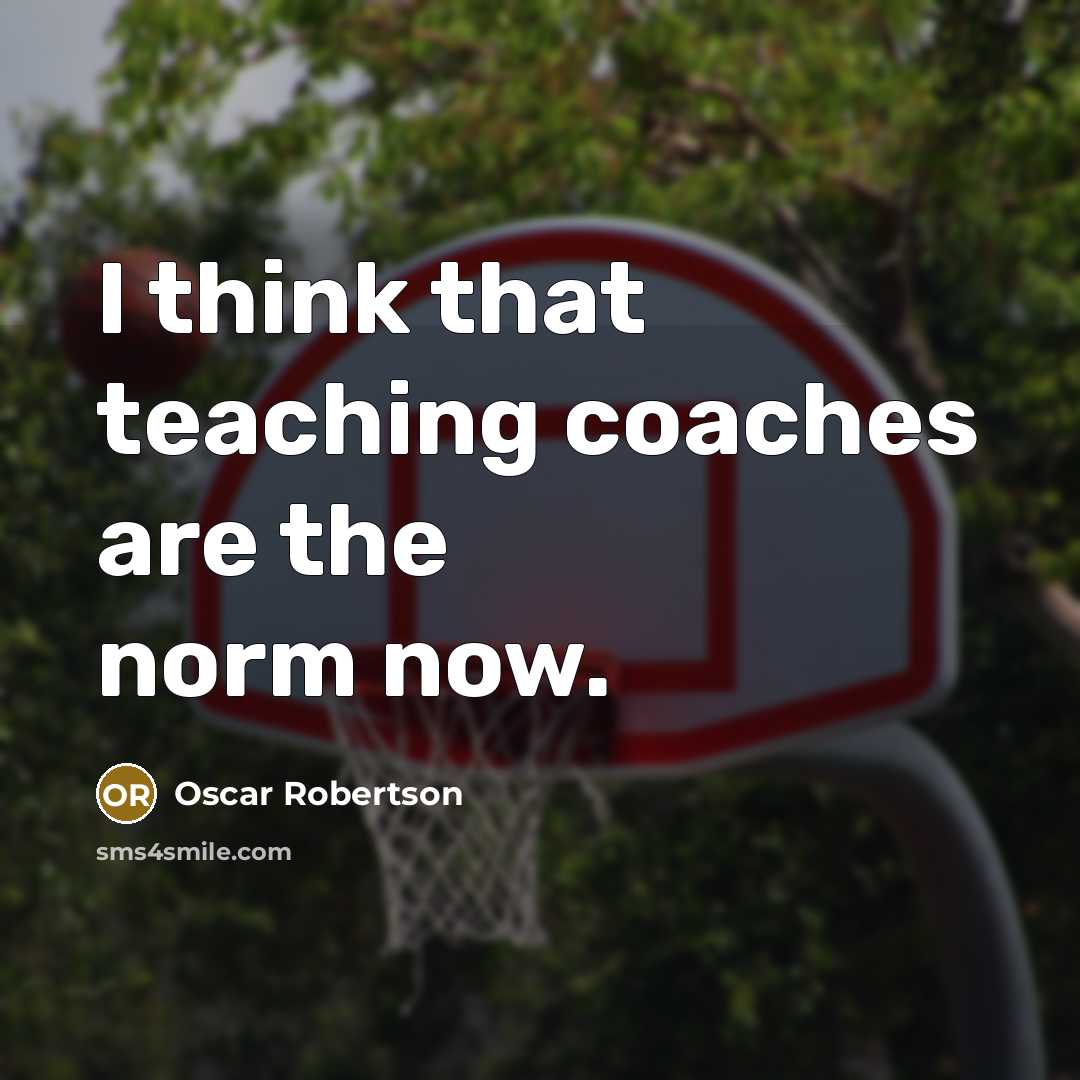 “I think that teaching coaches are the norm now.…” quote by Oscar Robertson