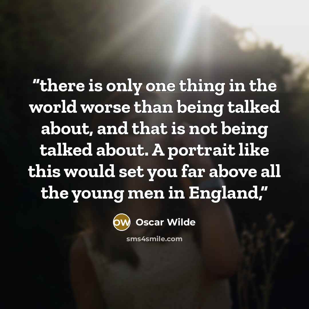 “there is only one thing in the world worse than being talked about, and that is not being talked about. A portrait like this would set you far above all the young men in England,” quote by Oscar Wilde