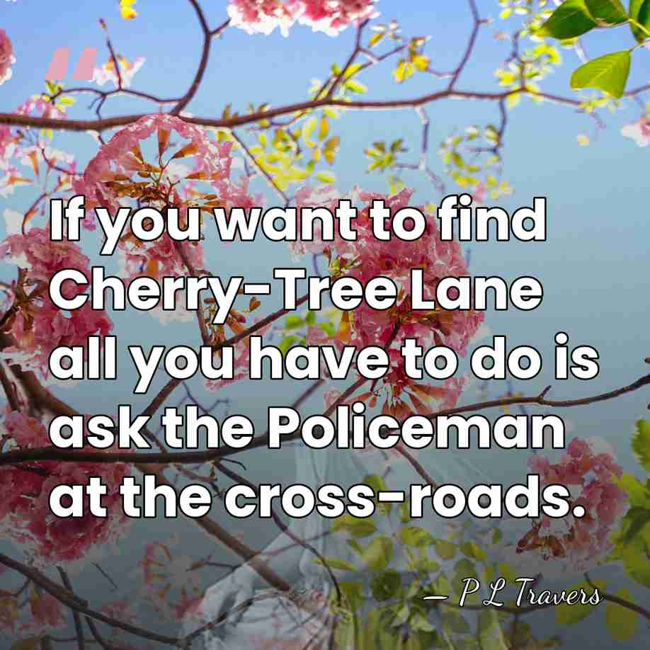 If you want to find Cherry-Tree Lane all you have to do&hellip; - P L Travers