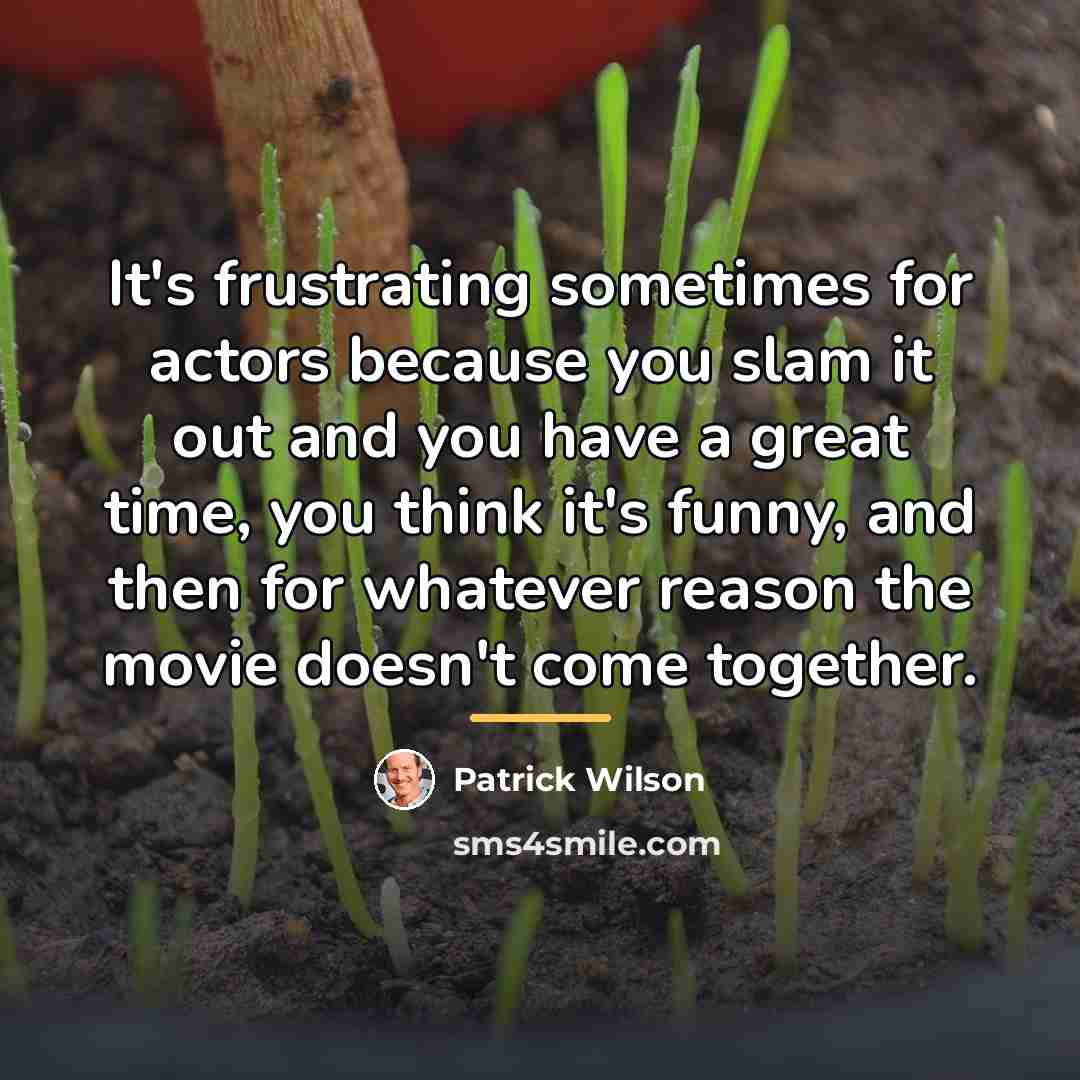 “It's frustrating sometimes for actors because you slam it out…” quote by Patrick Wilson