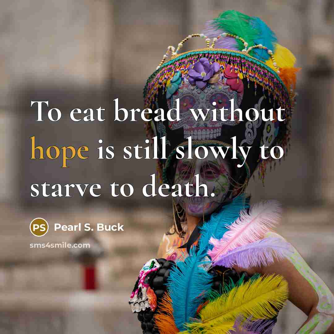 “To eat bread without hope is still slowly to starve…” quote by Pearl S. Buck