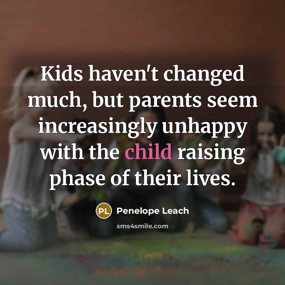 “Kids haven't changed much, but parents seem increasingly unhappy with…” quote by Penelope Leach
