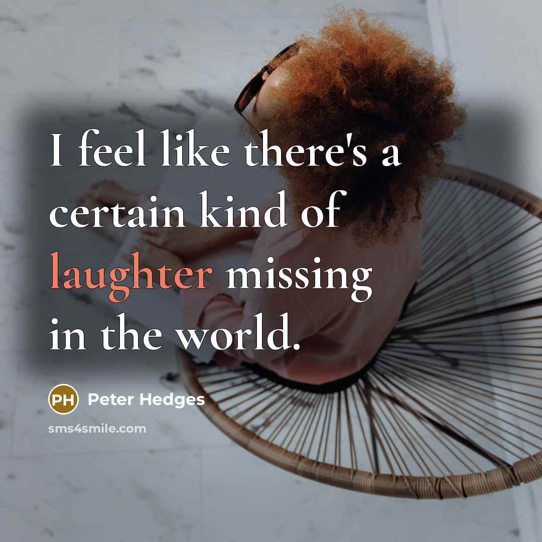 “I feel like there's a certain kind of laughter missing…” quote by Peter Hedges