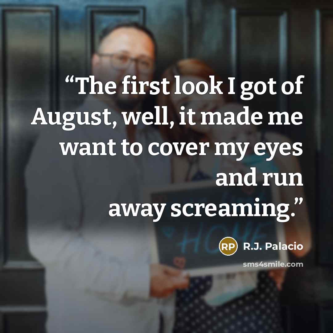 “The first look I got of August, well, it made me want to cover my eyes and run away screaming.” quote by R.J. Palacio