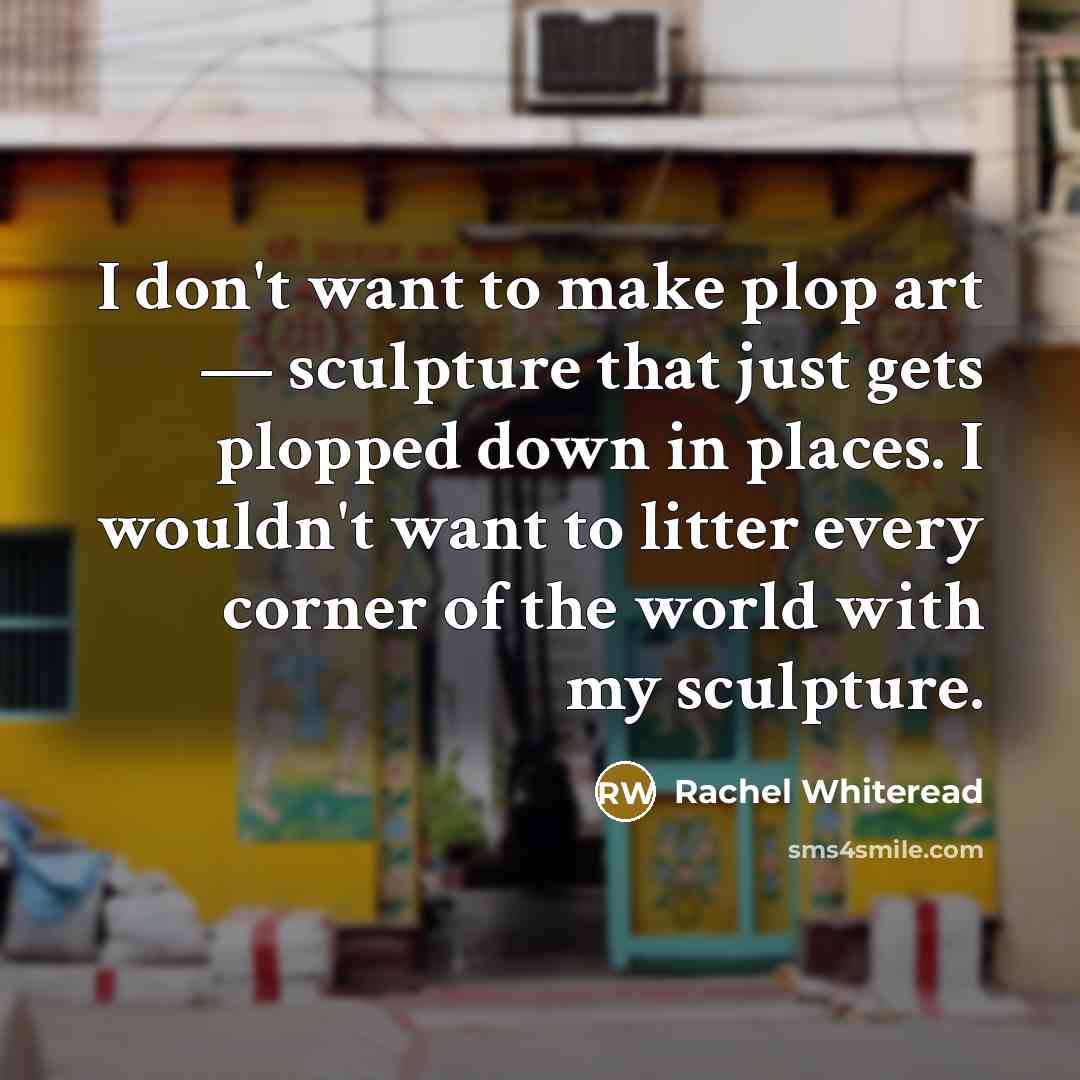 “I don't want to make plop art — sculpture that…” quote by Rachel Whiteread