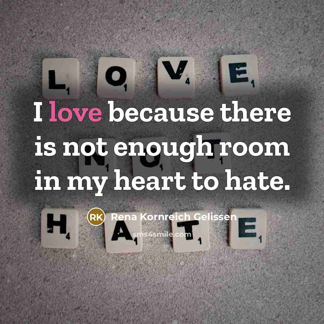 “I love because there is not enough room in my heart to hate.” quote by Rena Kornreich Gelissen
