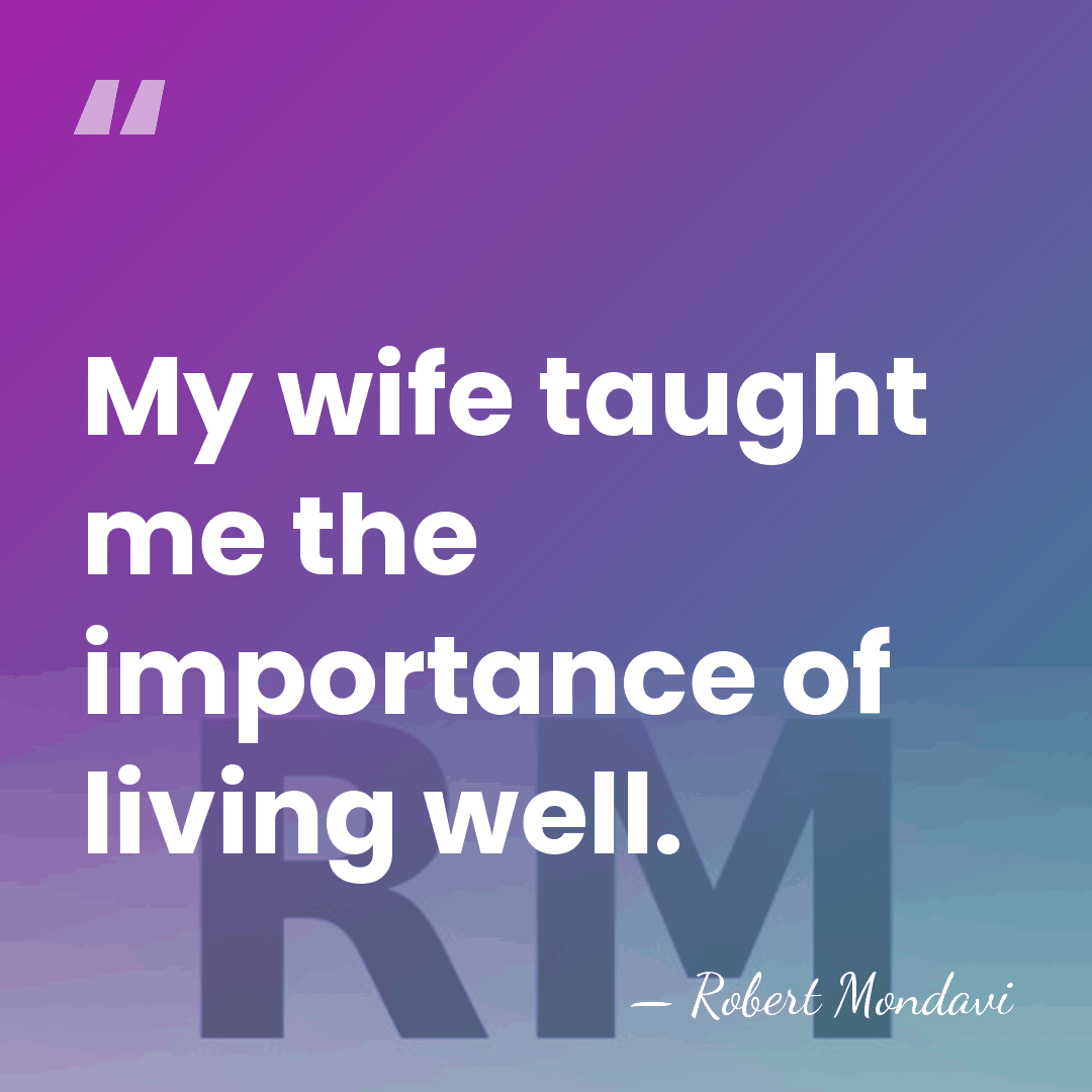 My wife taught me the importance of living well. - Robert Mondavi