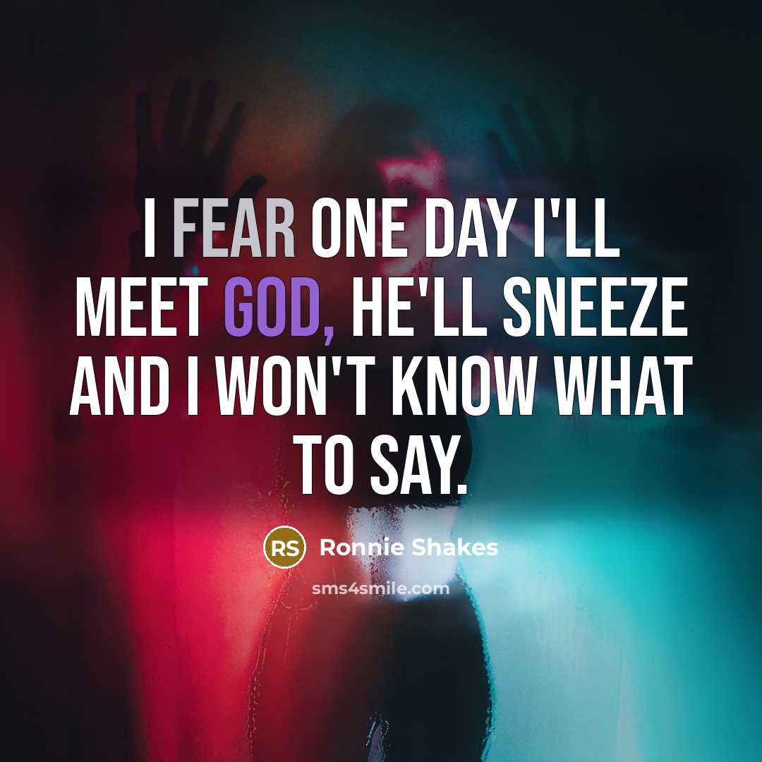 “I fear one day I'll meet God, he'll sneeze and…” quote by Ronnie Shakes
