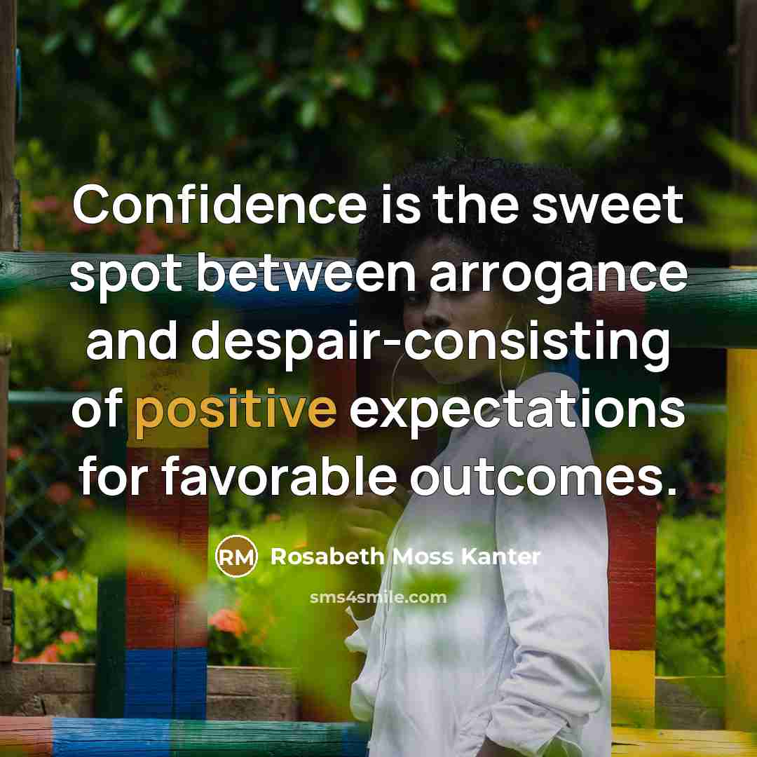 “Confidence is the sweet spot between arrogance and despair-consisting of…” quote by Rosabeth Moss Kanter