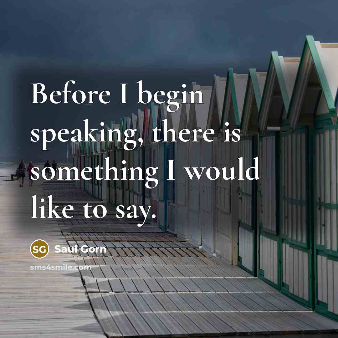 “Before I begin speaking, there is something I would like…” quote by Saul Gorn