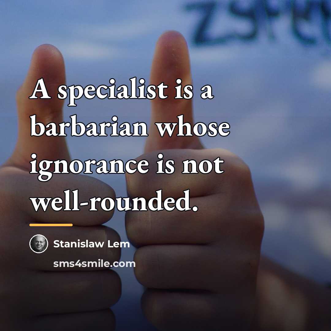 “A specialist is a barbarian whose ignorance is not well-rounded.…” quote by Stanislaw Lem