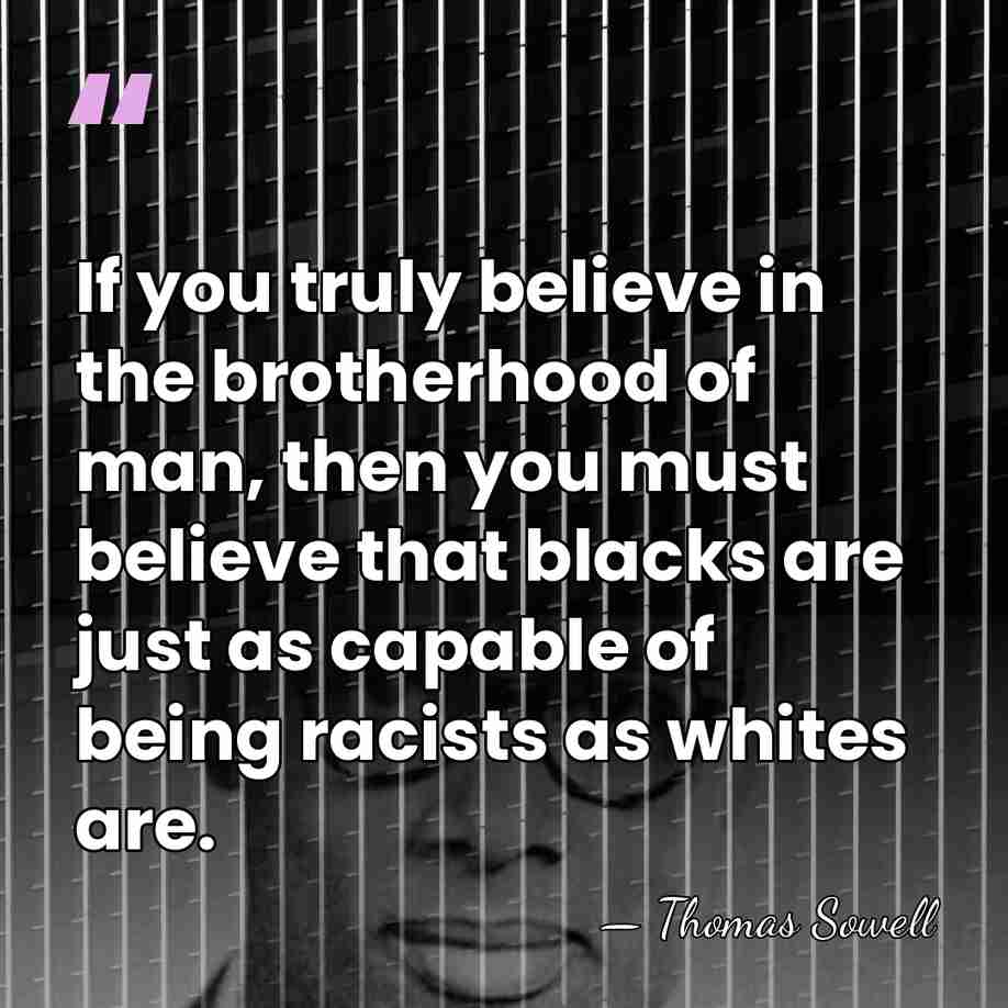 If you truly believe in the brotherhood of man, then you must&hellip; - Thomas Sowell