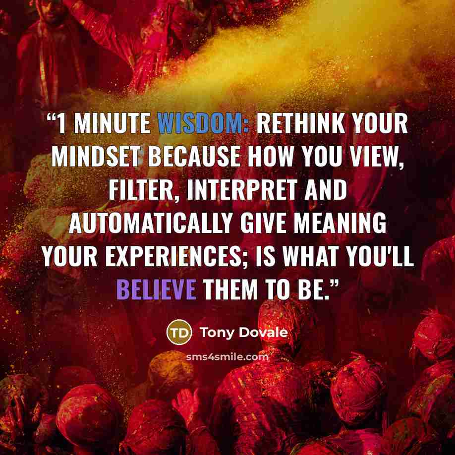 “1 Minute Wisdom: Rethink Your Mindset because how you view, filter, interpret and automatically give meaning your experiences; is what you'll believe them to be.” quote by Tony Dovale