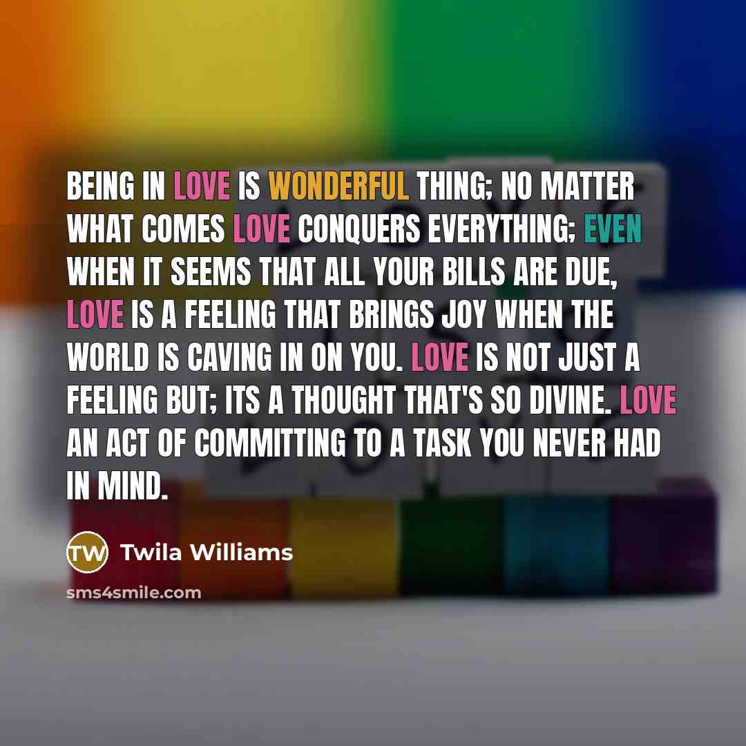 “Being in love is wonderful thing; no matter what comes…” quote by Twila Williams