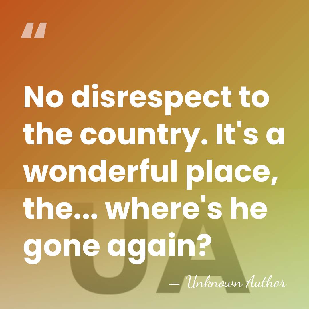 No disrespect to the country. It's a wonderful place, the... where's he&hellip; - Unknown Author