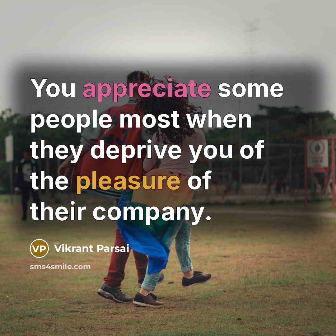 “You appreciate some people most when they deprive you of the pleasure of their company.” quote by Vikrant Parsai