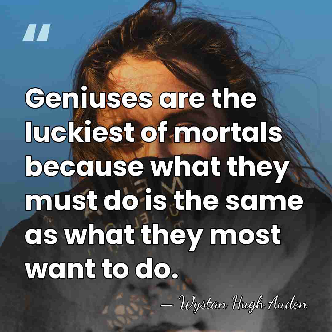 Geniuses are the luckiest of mortals because what they must do is&hellip; - Wystan Hugh Auden