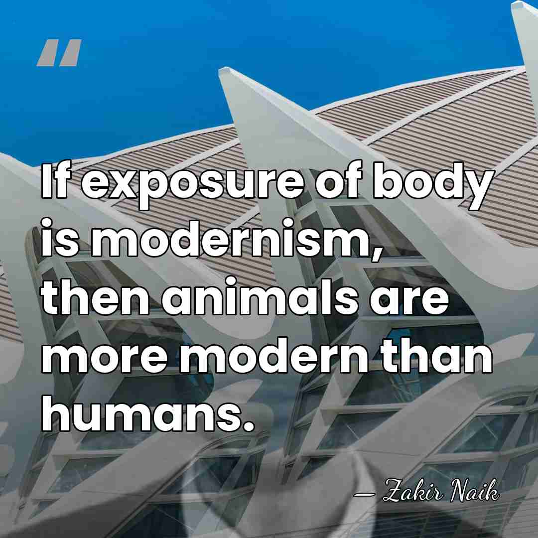 If exposure of body is modernism, then animals are more modern than&hellip; - Zakir Naik