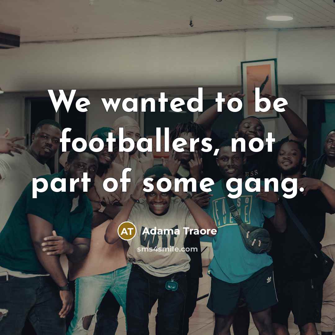 “We wanted to be footballers, not part of some gang.…” quote by Adama Traore