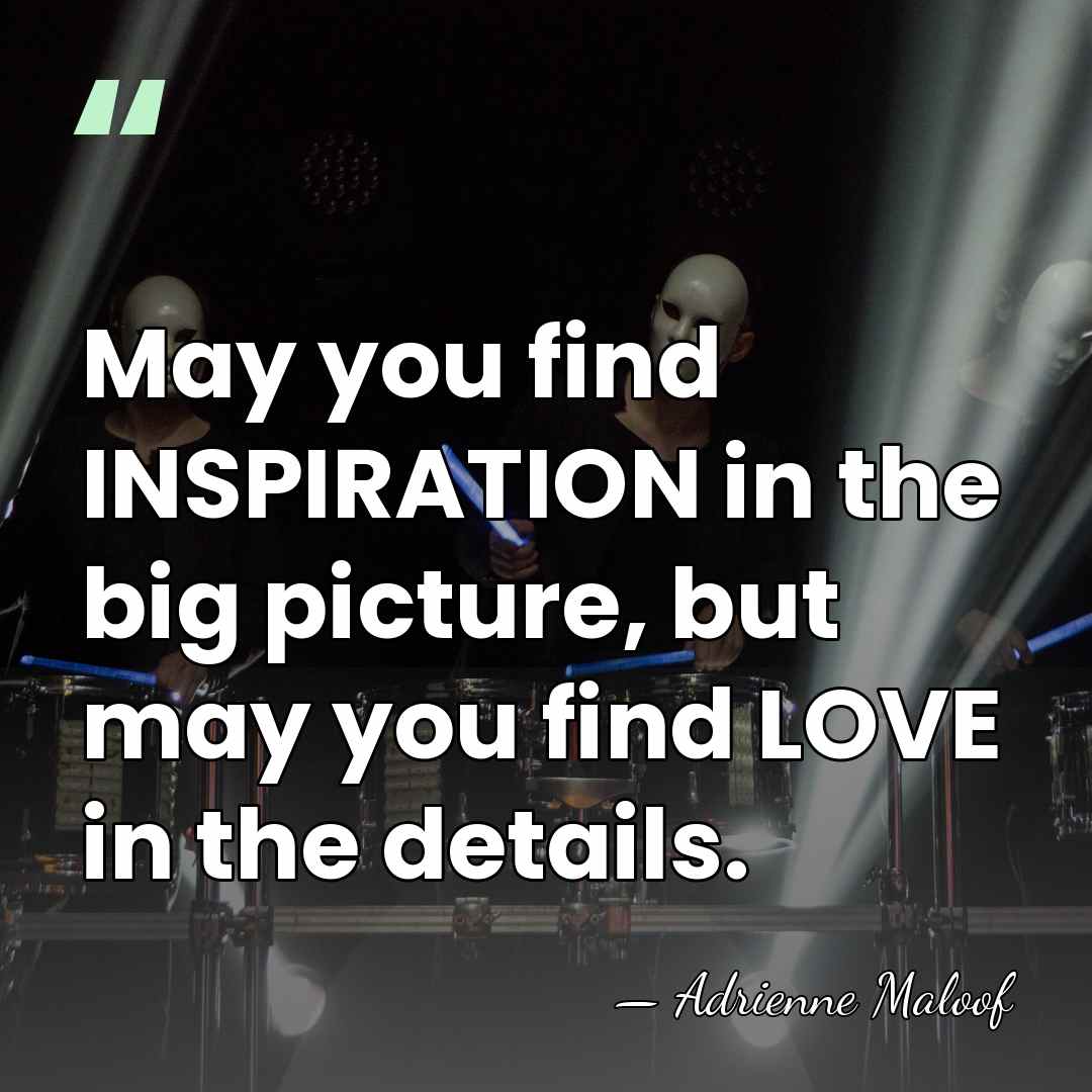 May you find INSPIRATION in the big picture, but may you find&hellip; - Adrienne Maloof