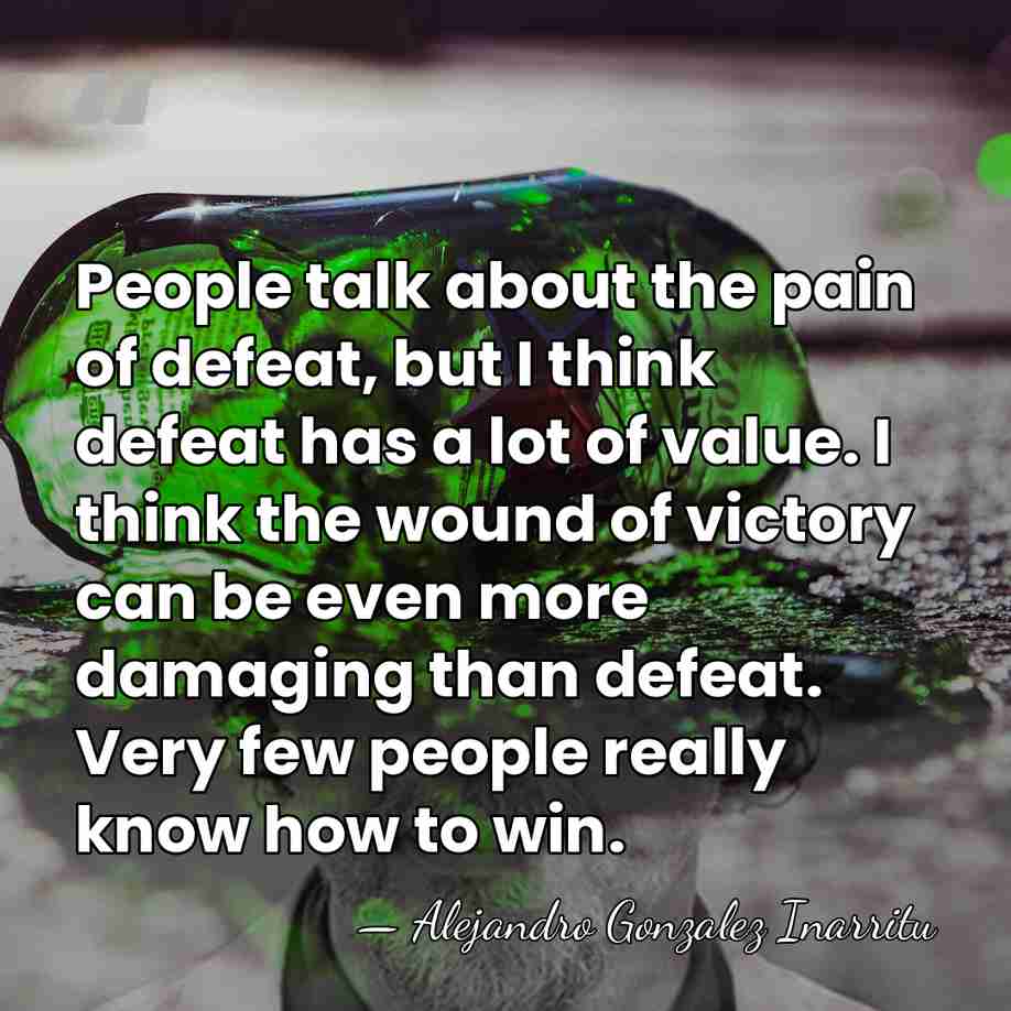 People talk about the pain of defeat, but I think defeat has&hellip; - Alejandro Gonzalez Inarritu