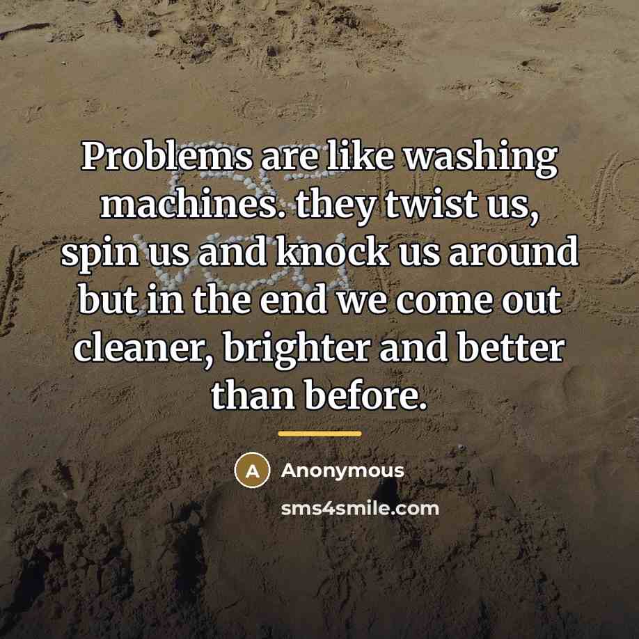 “Problems are like washing machines. they twist us, spin us…” quote by Anonymous