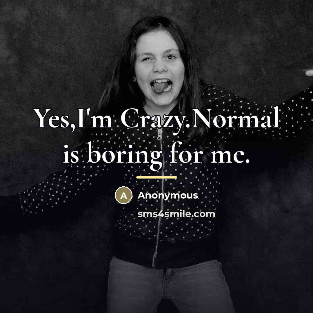 “Yes,I'm Crazy.Normal is boring for me.…” quote by Anonymous