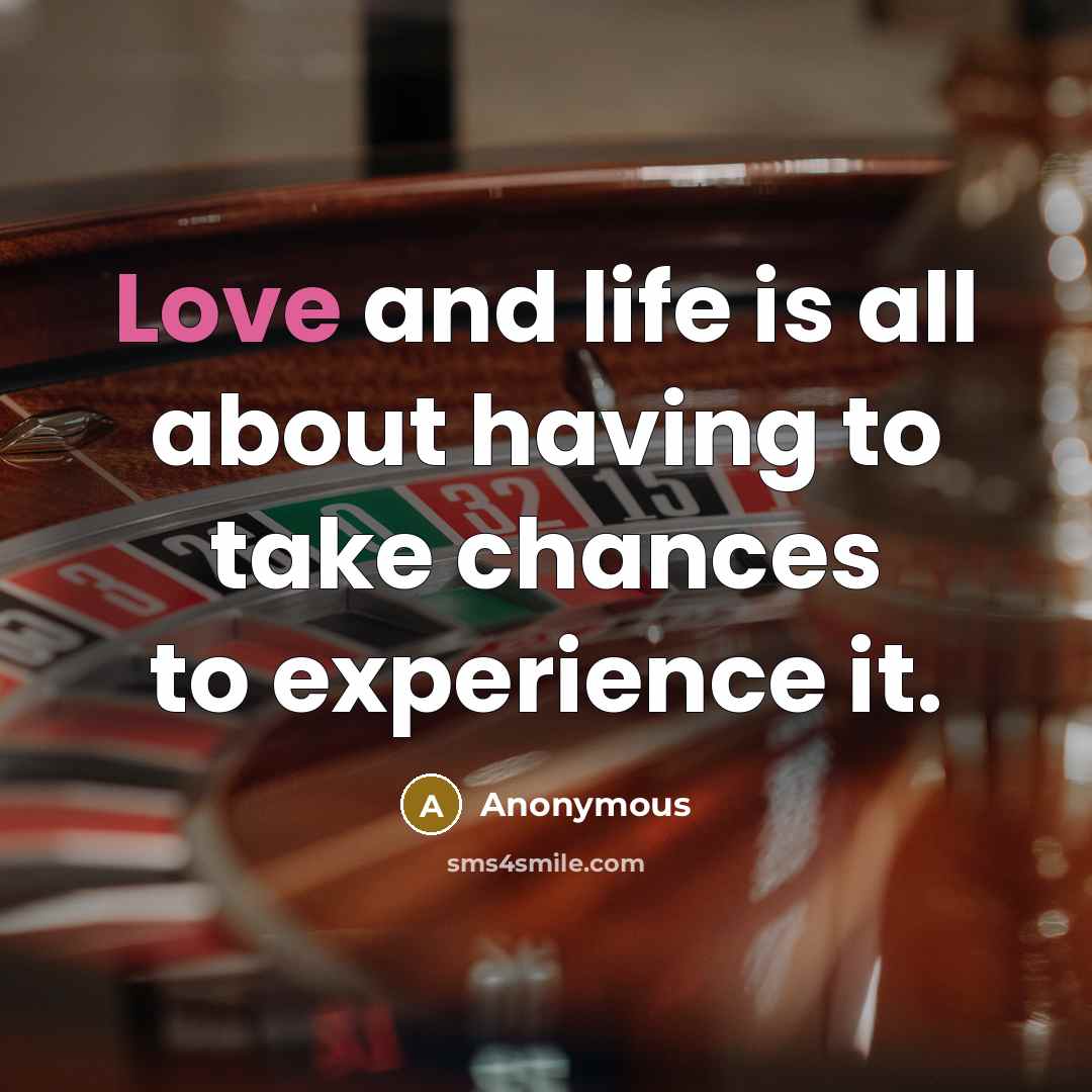 “Love and life is all about having to take chances…” quote by Anonymous