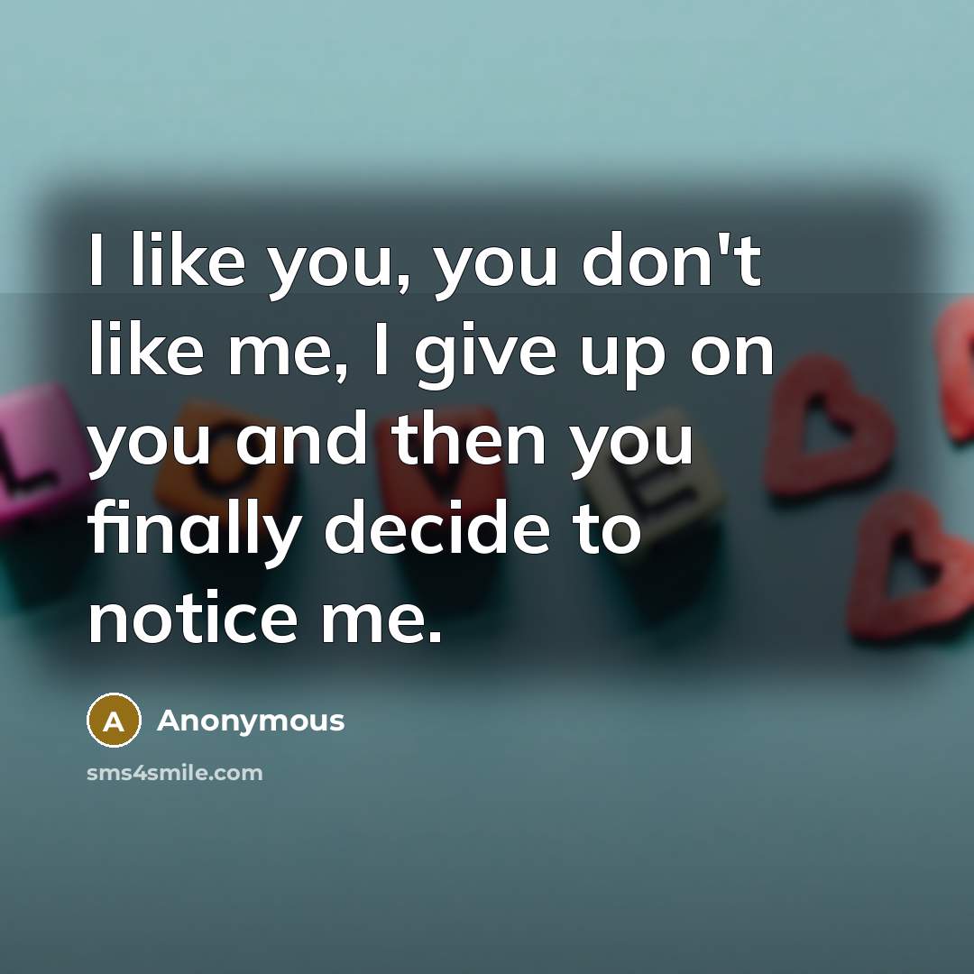 “I like you, you don't like me, I give up…” quote by Anonymous