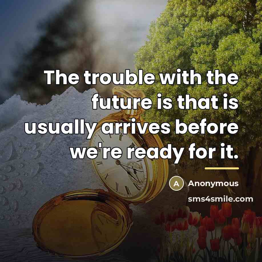 “The trouble with the future is that is usually arrives…” quote by Anonymous